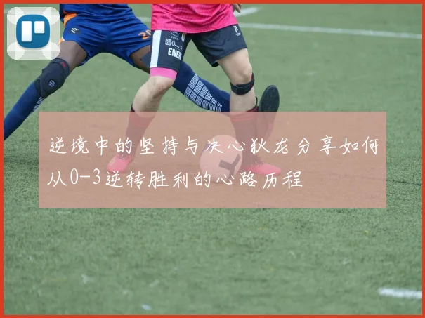 逆境中的坚持与决心狄龙分享如何从0-3逆转胜利的心路历程
