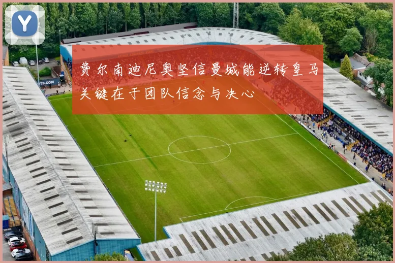 费尔南迪尼奥坚信曼城能逆转皇马关键在于团队信念与决心
