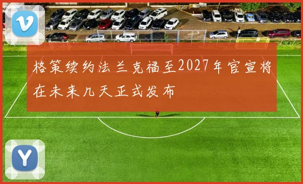 格策续约法兰克福至2027年官宣将在未来几天正式发布