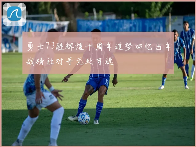 勇士73胜辉煌十周年追梦回忆当年战绩让对手无处可逃