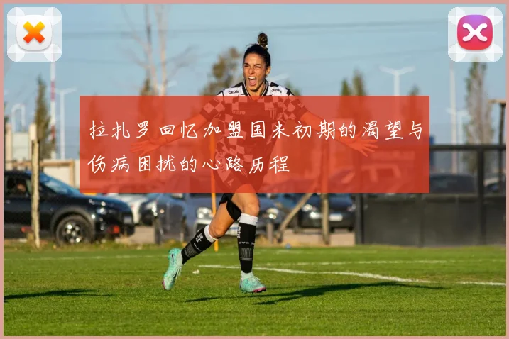 拉扎罗回忆加盟国米初期的渴望与伤病困扰的心路历程