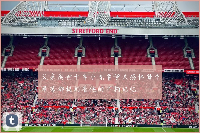 父亲离世十年小克鲁伊夫感怀每个角落都铭刻着他的不朽记忆
