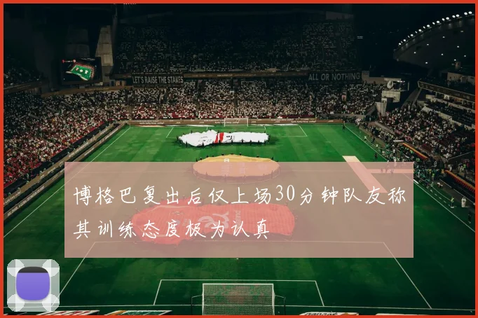 博格巴复出后仅上场30分钟队友称其训练态度极为认真
