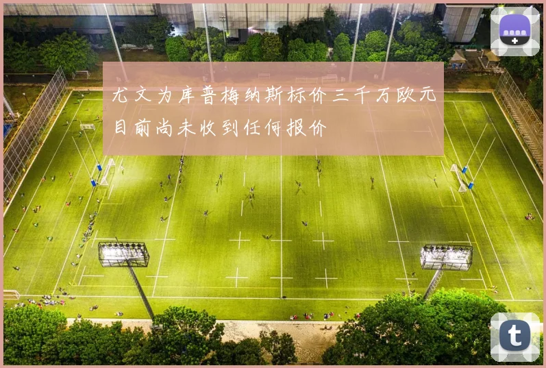 尤文为库普梅纳斯标价三千万欧元目前尚未收到任何报价