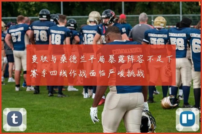 曼联与桑德兰平局暴露阵容不足下赛季四线作战面临严峻挑战