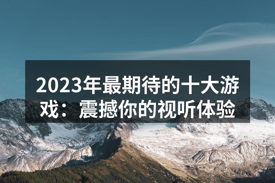 2023年最期待的十大游戏：震撼你的视听体验